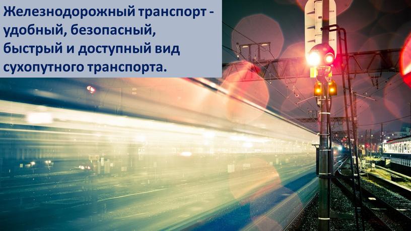 Железнодорожный транспорт - удобный, безопасный, быстрый и доступный вид сухопутного транспорта