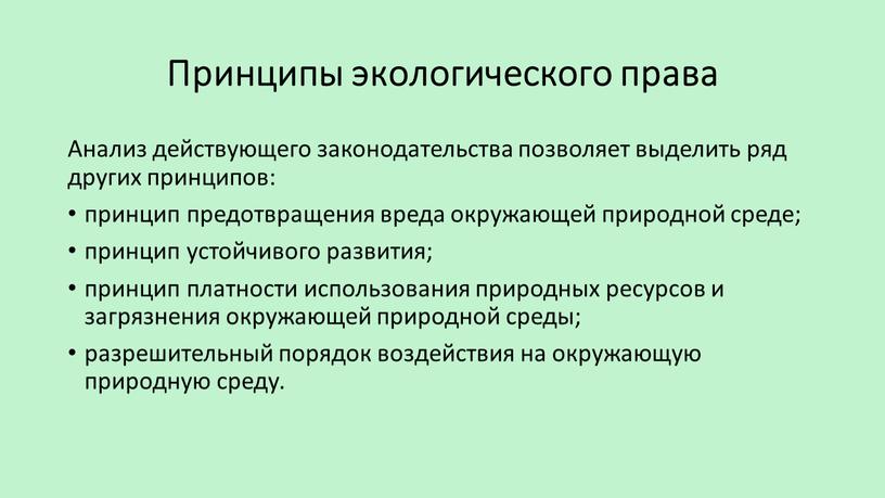 Принципы экологического права Анализ действующего законодательства позволяет выделить ряд других принципов: принцип предотвращения вреда окружающей природной среде; принцип устойчивого развития; принцип платности использования природных ресурсов…