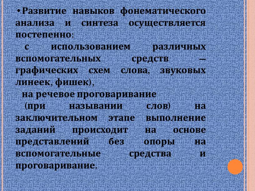 Развитие навыков фонематического анализа и синтеза осуществляется постепенно: с использованием различных вспомогательных средств — графических схем слова, звуковых линеек, фишек), на речевое проговаривание (при назывании…