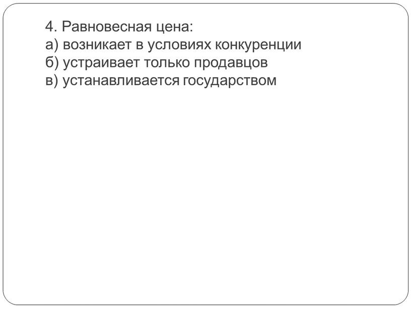 Равновесная цена: а) возникает в условиях конкуренции б) устраивает только продавцов в) устанавливается государством