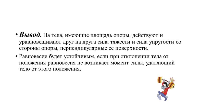 Вывод. На тела, имеющие площадь опоры, действуют и уравновешивают друг на друга сила тяжести и сила упругости со стороны опоры, перпендикулярные ее поверхности