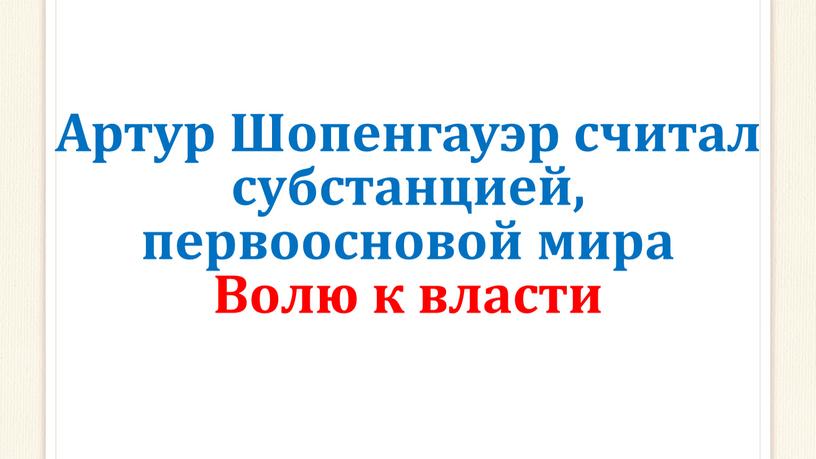 Артур Шопенгауэр считал субстанцией, первоосновой мира