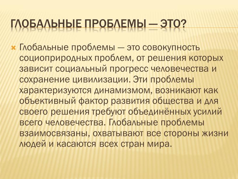 Глобальные проблемы — это? Глобальные проблемы — это совокупность социоприродных проблем, от решения которых зависит социальный прогресс человечества и сохранение цивилизации