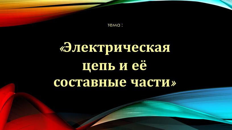 Электрическая цепь и её составные части»