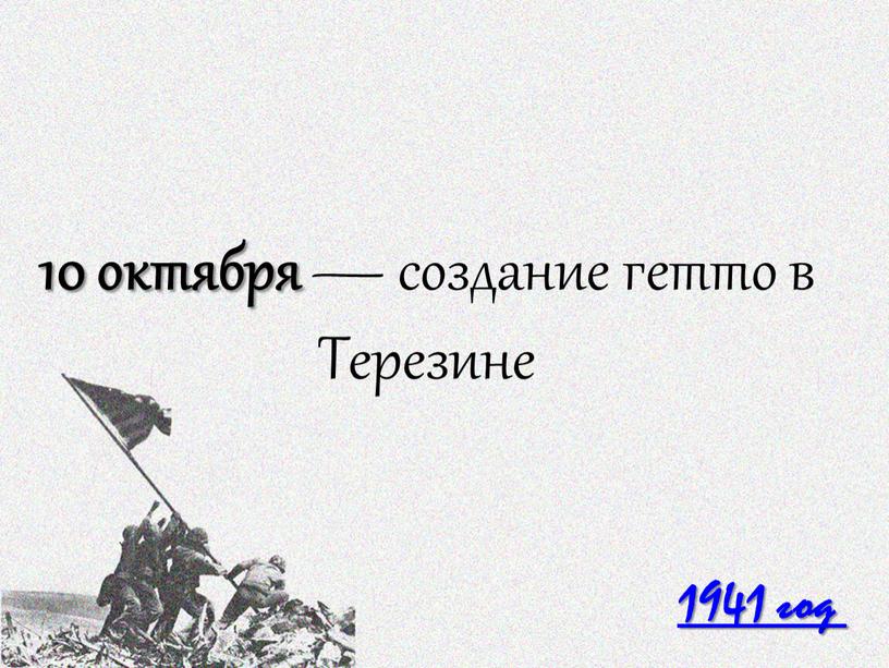 1941 год 10 октября — создание гетто в Терезине