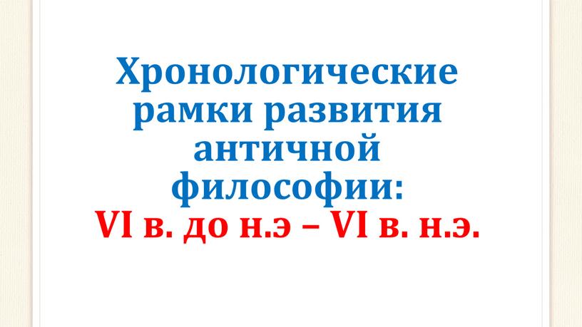 Хронологические рамки развития античной философии: