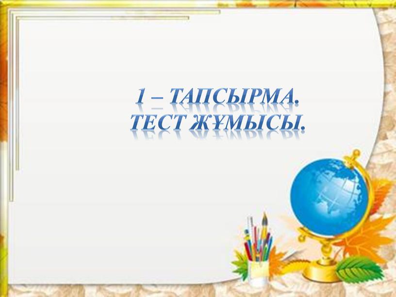 1 – тапсырма. Тест жұмысы.