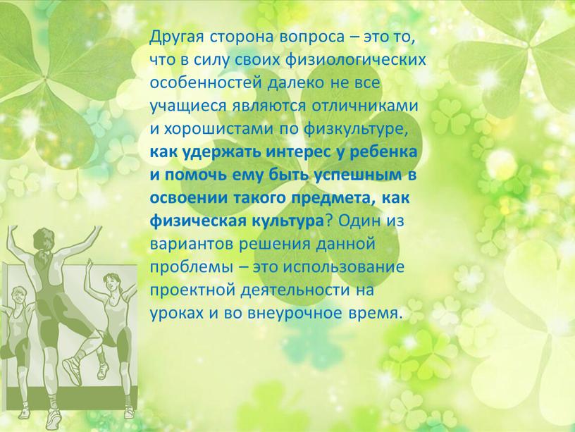 Другая сторона вопроса – это то, что в силу своих физиологических особенностей далеко не все учащиеся являются отличниками и хорошистами по физкультуре, как удержать интерес…