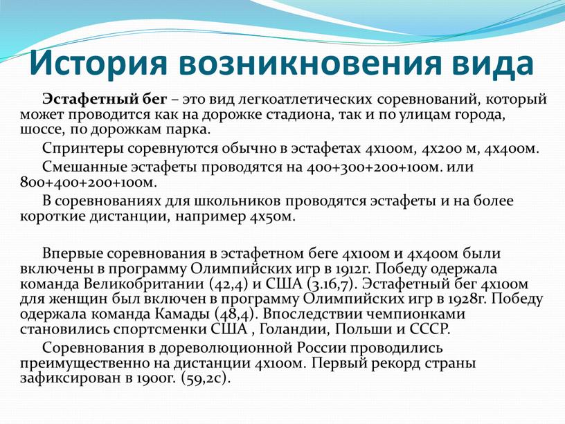 История возникновения вида Эстафетный бег – это вид легкоатлетических соревнований, который может проводится как на дорожке стадиона, так и по улицам города, шоссе, по дорожкам…