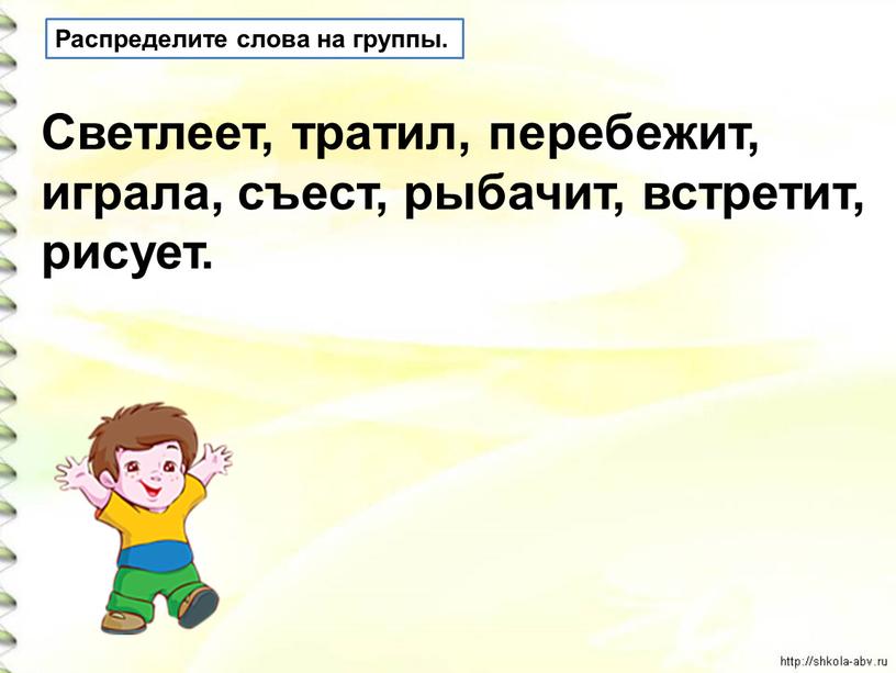 Распределите слова на группы. Светлеет, тратил, перебежит, играла, съест, рыбачит, встретит, рисует