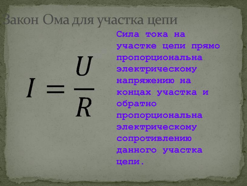 Закон Ома для участка цепи Сила тока на участке цепи прямо пропорциональна электрическому напряжению на концах участка и обратно пропорциональна электрическому сопротивлению данного участка цепи