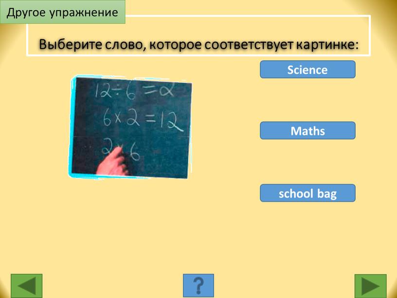 Science Maths school bag Выберите слово, которое соответствует картинке: