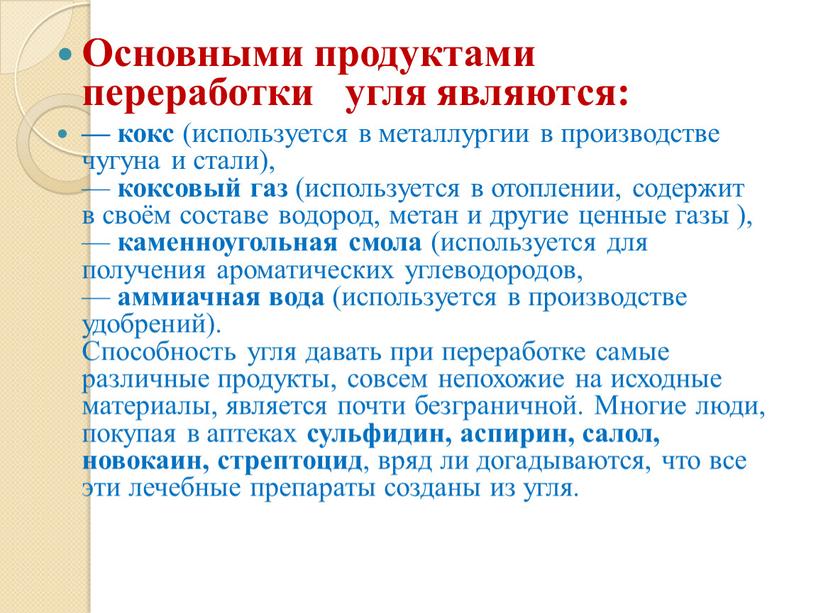 Основными продуктами переработки угля являются: — кокс (используется в металлургии в производстве чугуна и стали), — коксовый газ (используется в отоплении, содержит в своём составе…