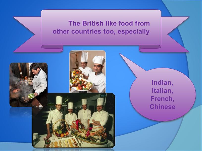 The British like food from other countries too, especially