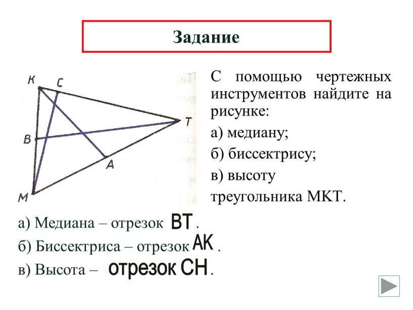 С помощью чертежных инструментов найдите на рисунке: а) медиану; б) биссектрису; в) высоту треугольника