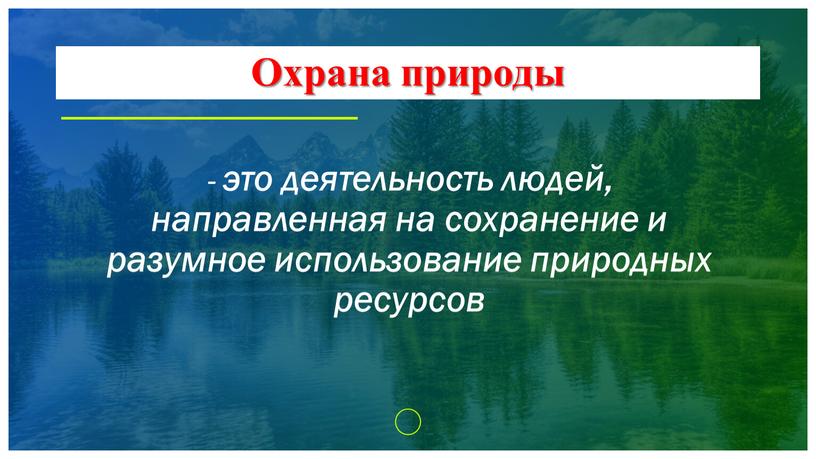 Охрана природы - это деятельность людей, направленная на сохранение и разумное использование природных ресурсов