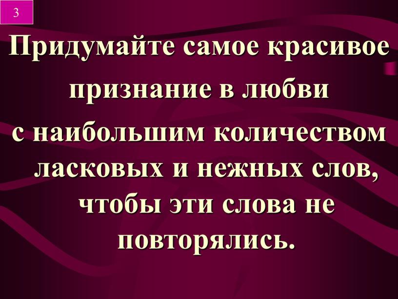 Придумайте самое красивое признание в любви с наибольшим количеством ласковых и нежных слов, чтобы эти слова не повторялись