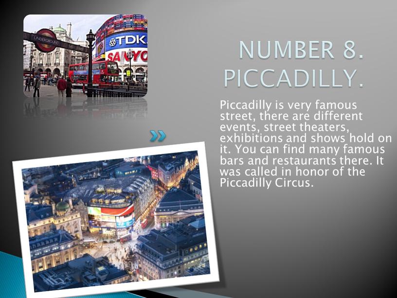 NUMBER 8. PICCADILLY. Piccadilly is very famous street, there are different events, street theaters, exhibitions and shows hold on it