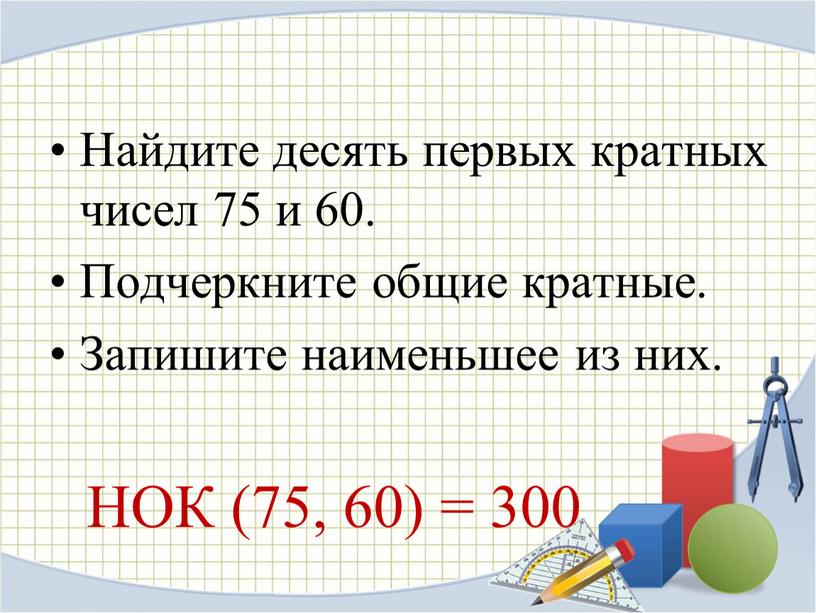 Найдите десять первых кратных чисел 75 и 60