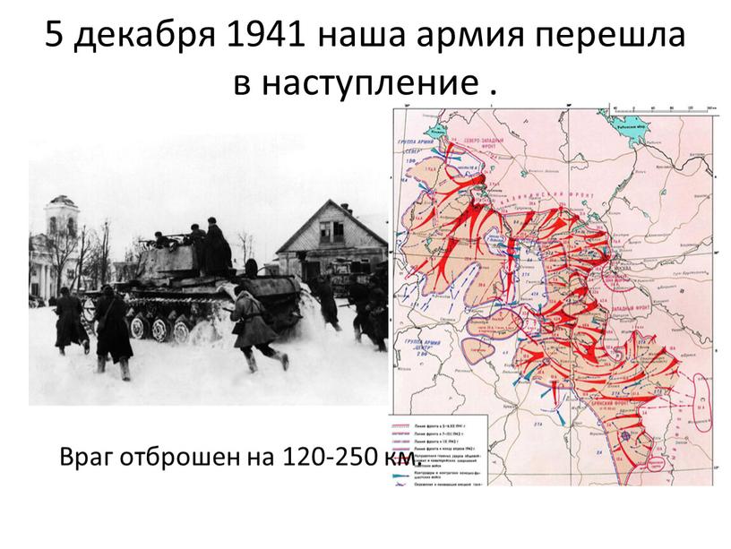 5 декабря 1941 наша армия перешла в наступление . Враг отброшен на 120-250 км.