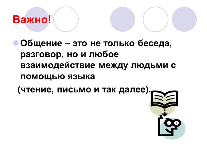 Важно! Общение – это не только беседа, разговор, но и любое взаимодействие между людьми с помощью языка (чтение, письмо и так далее)