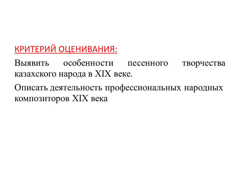 КРИТЕРИЙ ОЦЕНИВАНИЯ: Выявить особенности песенного творчества казахского народа в