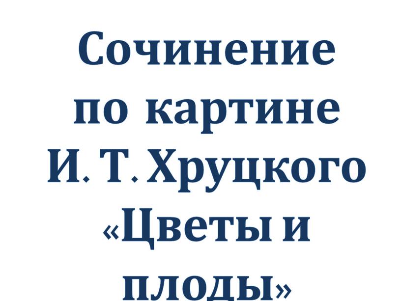 Сочинение по картине И. Т. Хруцкого «Цветы и плоды»