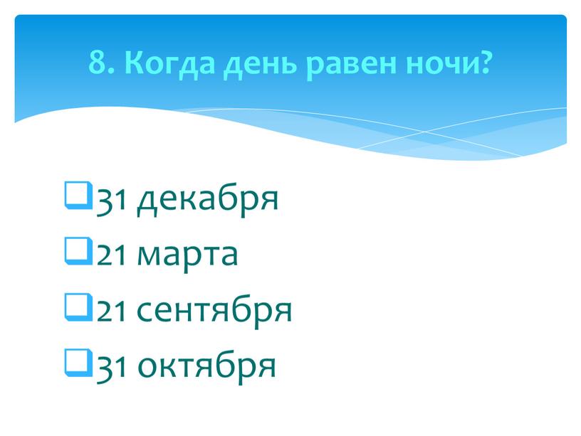 31 декабря 21 марта 21 сентября 31 октября 8. Когда день равен ночи?