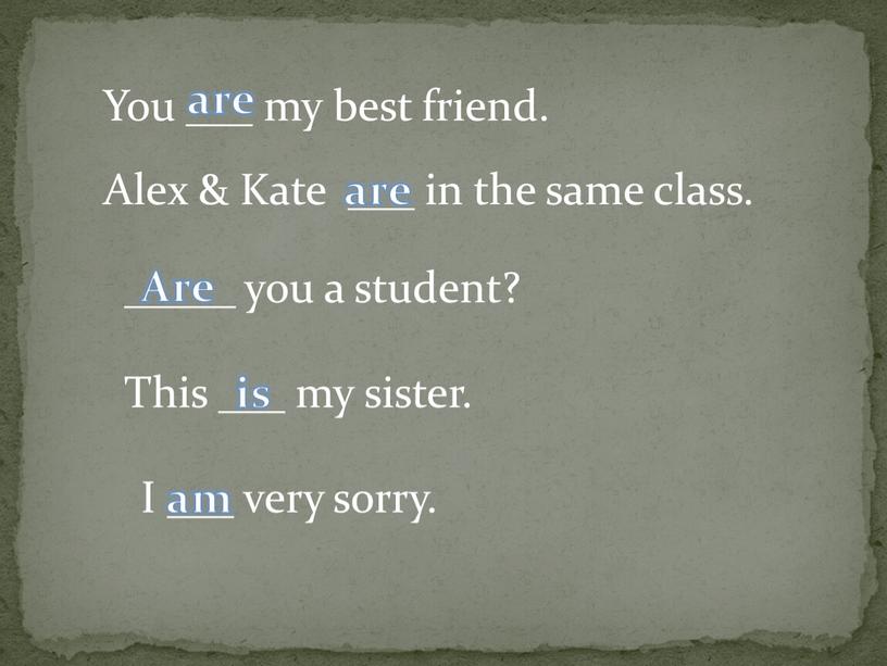 You ___ my best friend. Alex &