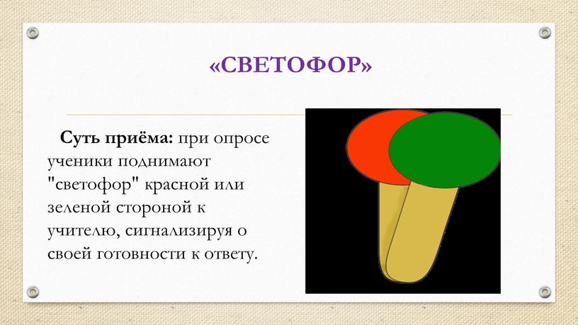 СВЕТОФОР» 2+2х2=8 Суть приёма: при опросе ученики поднимают "светофор" красной или зеленой стороной к учителю, сигнализируя о своей готовности к ответу