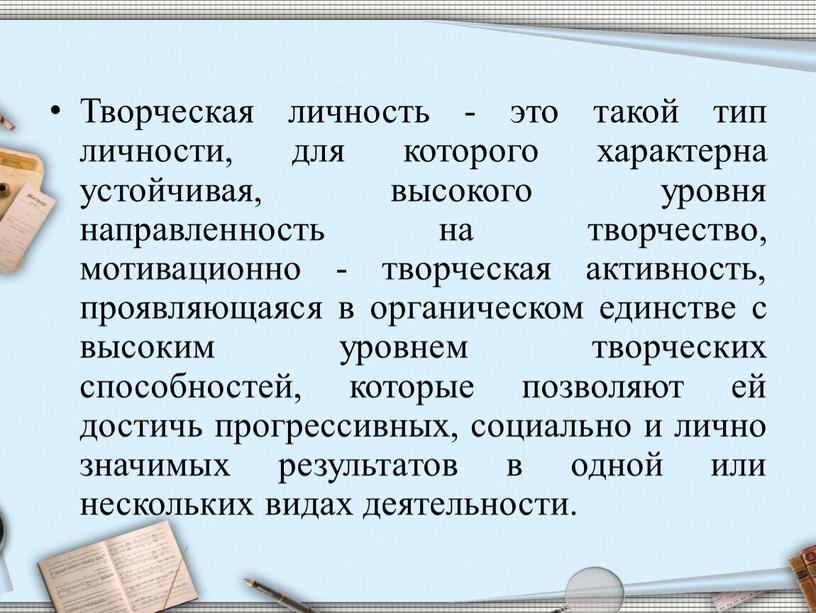 Творческая личность - это такой тип личности, для которого характерна устойчивая, высокого уровня направленность на творчество, мотивационно - творческая активность, проявляющаяся в органическом единстве с…