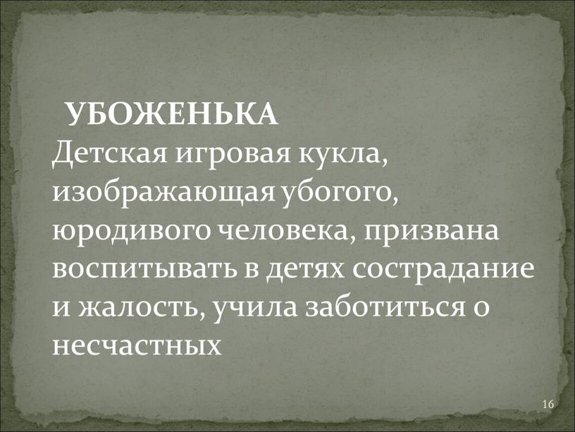 УБОЖЕНЬКА Детская игровая кукла, изображающая убогого, юродивого человека, призвана воспитывать в детях сострадание и жалость, учила заботиться о несчастных