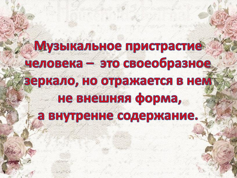 Музыкальное пристрастие человека – это своеобразное зеркало, но отражается в нем не внешняя форма, а внутренне содержание