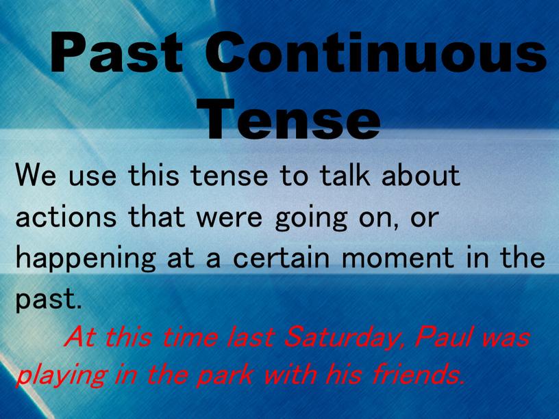 Past Continuous Tense We use this tense to talk about actions that were going on, or happening at a certain moment in the past