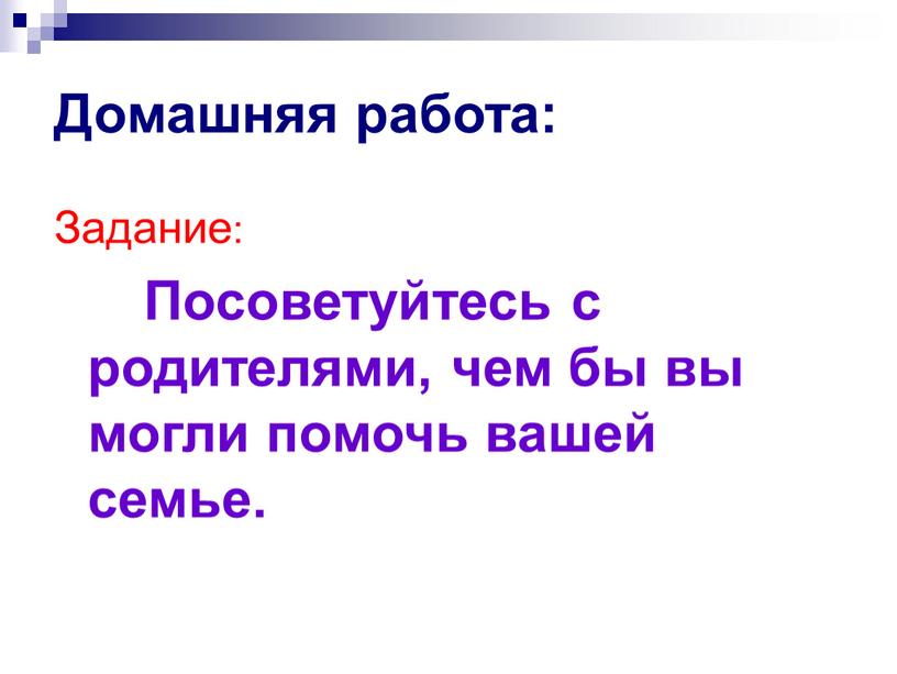 Домашняя работа: Задание: Посоветуйтесь с родителями, чем бы вы могли помочь вашей семье