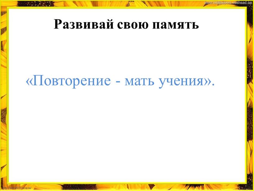 Развивай свою память «Повторение - мать учения»