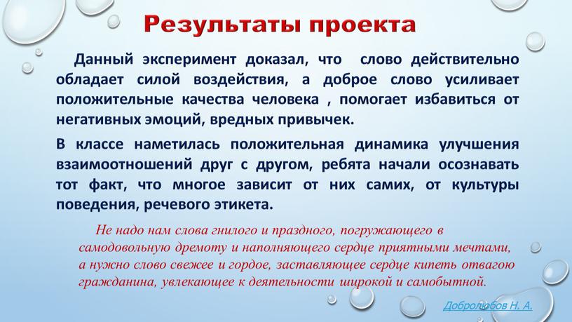 Результаты проекта Данный эксперимент доказал, что слово действительно обладает силой воздействия, а доброе слово усиливает положительные качества человека , помогает избавиться от негативных эмоций, вредных…