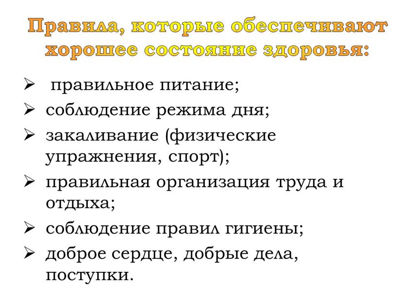 Правила, которые обеспечивают хорошее состояние здоровья: правильное питание; соблюдение режима дня; закаливание (физические упражнения, спорт); правильная организация труда и отдыха; соблюдение правил гигиены; доброе сердце,…