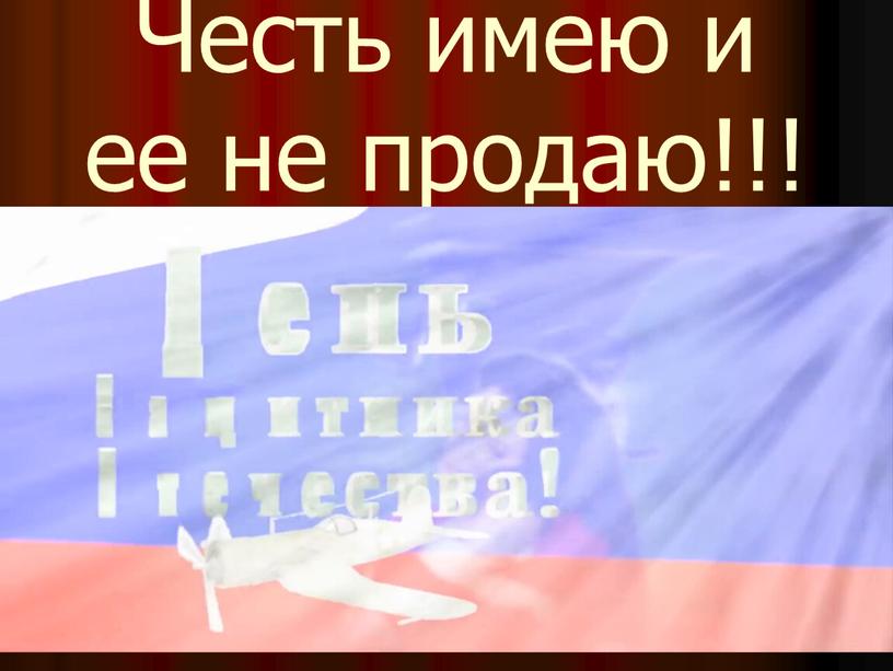 Честь имею и ее не продаю!!!