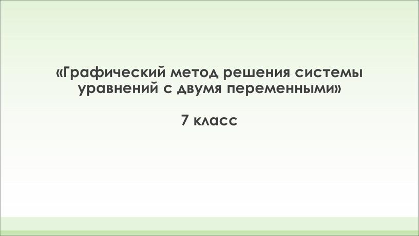 Графический метод решения системы уравнений с двумя переменными» 7 класс