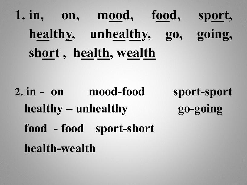 in, on, mood, food, sport, healthy, unhealthy, go, going, short , health, wealth 2. in - on mood-food sport-sport healthy – unhealthy go-going food -…