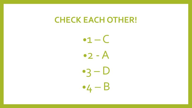 CHECK EACH OTHER! 1 – C 2 - A 3 –