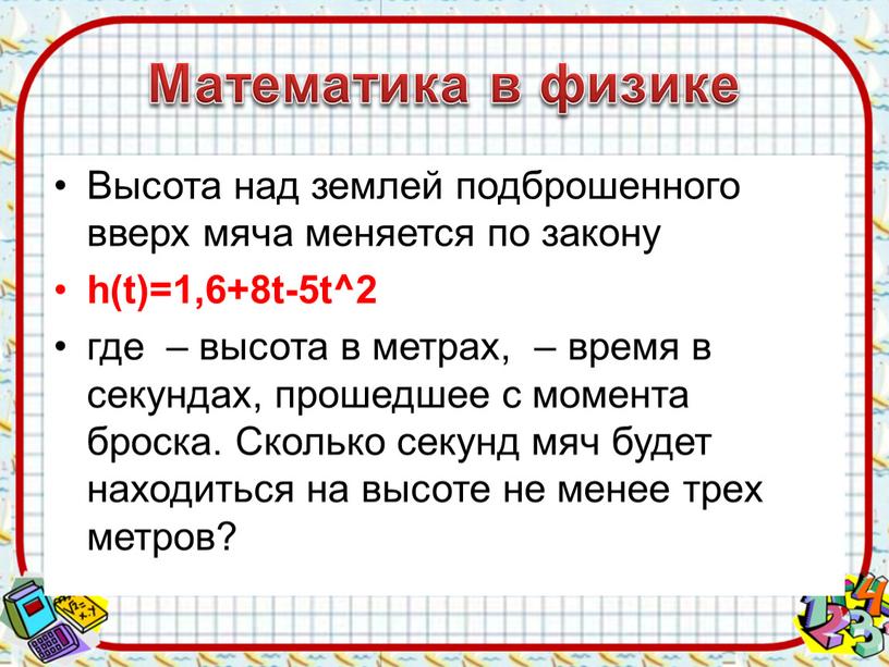 Математика в физике Высота над землeй подброшенного вверх мяча меняется по закону h(t)=1,6+8t-5t^2 где – высота в метрах, – время в секундах, прошедшее с момента…