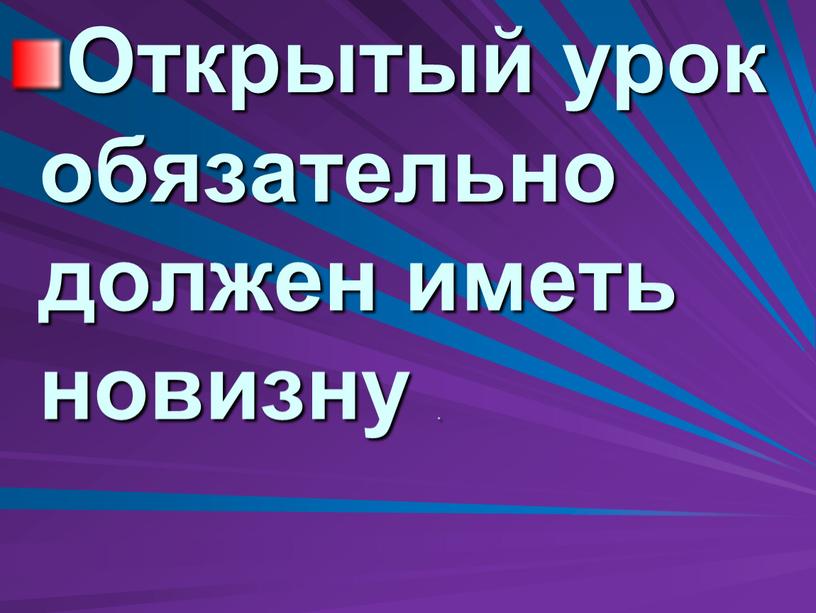 Открытый урок обязательно должен иметь новизну