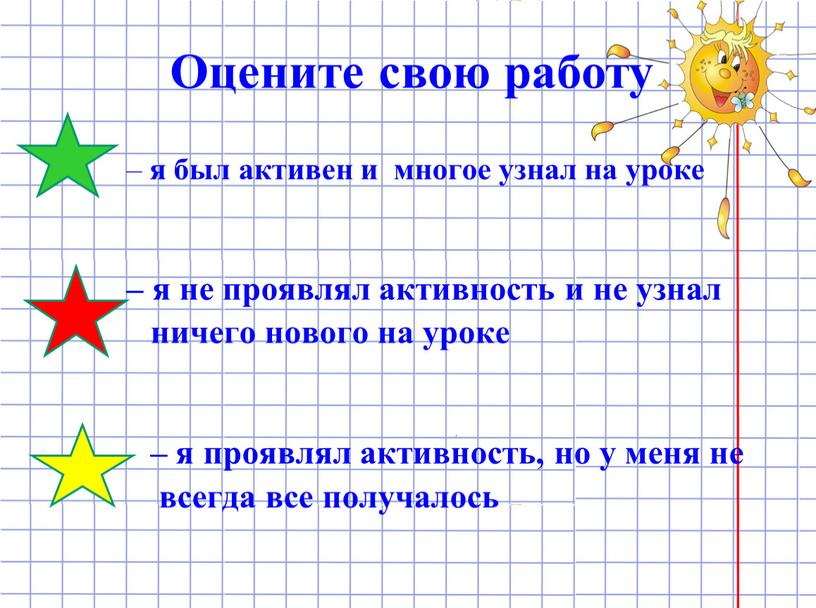 Оцените свою работу – я был активен и многое узнал на уроке – я не проявлял активность и не узнал ничего нового на уроке –…