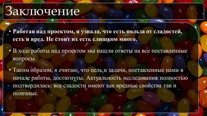 Заключение Работая над проектом, я узнала, что есть польза от сладостей, есть и вред