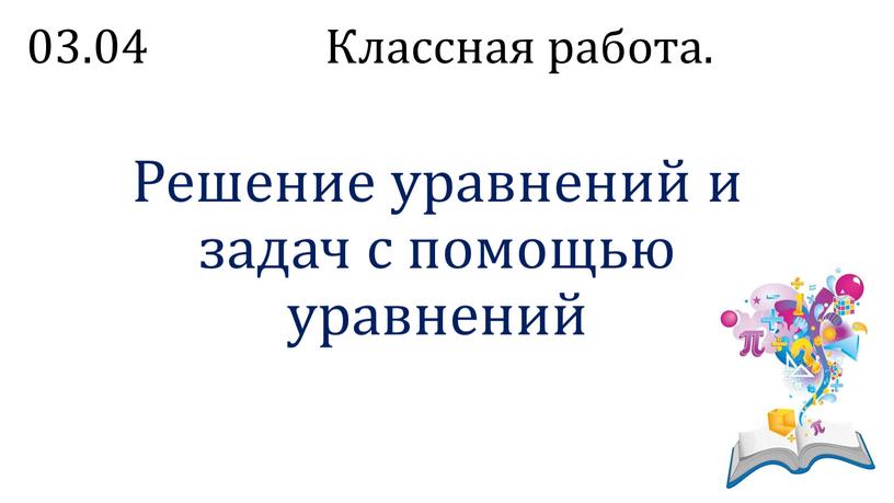 Классная работа. Решение уравнений и задач с помощью уравнений