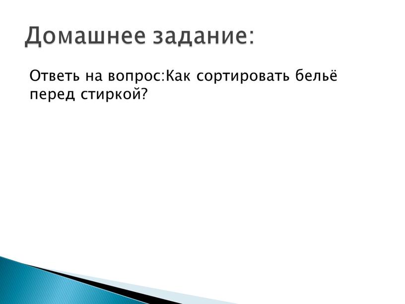 Домашнее задание: Ответь на вопрос:Как сортировать бельё перед стиркой?