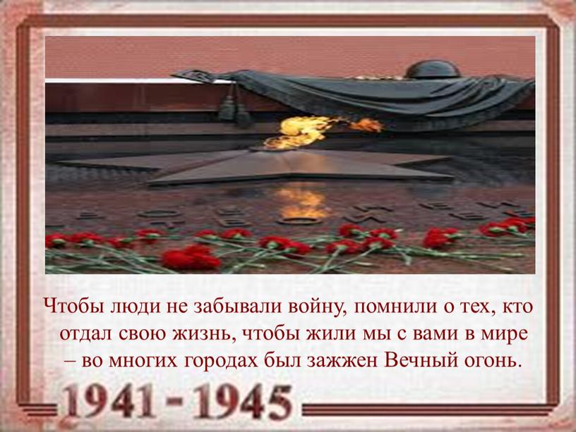 Чтобы люди не забывали войну, помнили о тех, кто отдал свою жизнь, чтобы жили мы с вами в мире – во многих городах был зажжен