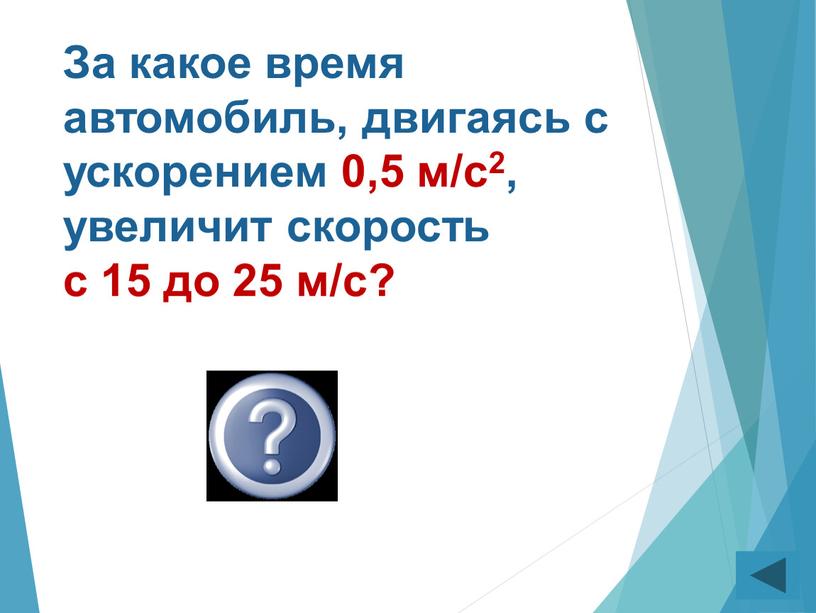 За какое время автомобиль, двигаясь с ускорением 0,5 м/с2, увеличит скорость с 15 до 25 м/с? 20 с